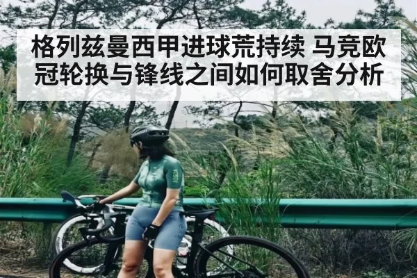 格列兹曼西甲进球荒持续 马竞欧冠轮换与锋线之间如何取舍分析